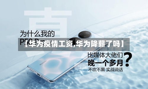 【华为疫情工资,华为降薪了吗】-第2张图片