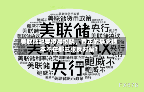 美联储纪要凌晨揭晓，真正的悬念根本不在那三张反对票？