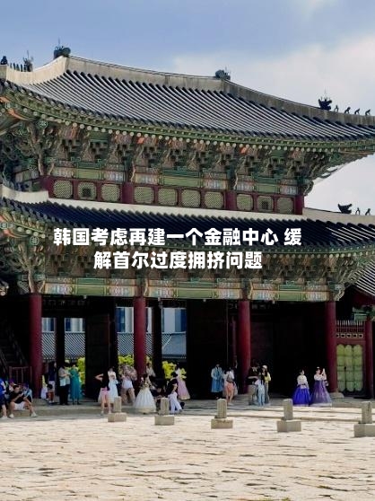 韩国考虑再建一个金融中心 缓解首尔过度拥挤问题-第2张图片