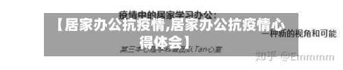【居家办公抗疫情,居家办公抗疫情心得体会】