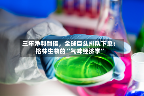 三年净利翻倍，全球巨头排队下单：格林生物的“气味经济学”-第3张图片