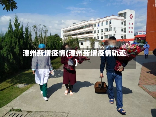 漳州新增疫情(漳州新增疫情轨迹)