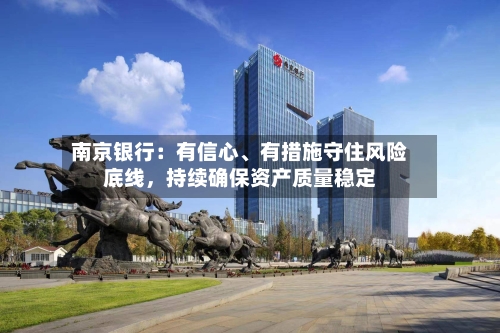 南京银行：有信心、有措施守住风险底线，持续确保资产质量稳定