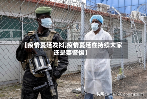 【疫情蔓延发抖,疫情蔓延在持续大家还是要警惕】
