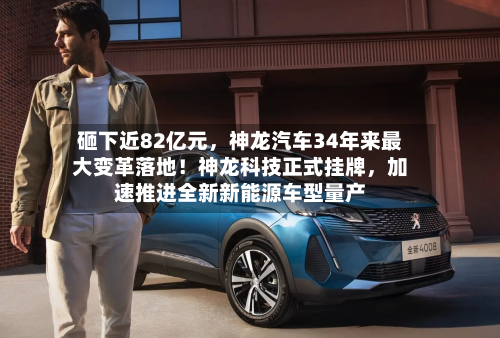 砸下近82亿元，神龙汽车34年来最大变革落地！神龙科技正式挂牌，加速推进全新新能源车型量产-第3张图片