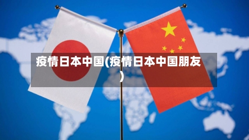 疫情日本中国(疫情日本中国朋友)