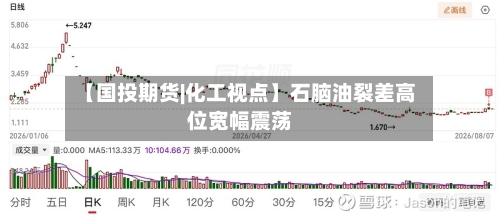 【国投期货|化工视点】石脑油裂差高位宽幅震荡
