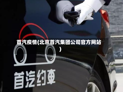 首汽疫情(北京首汽集团公司官方网站)-第2张图片