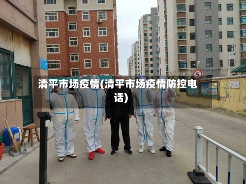 清平市场疫情(清平市场疫情防控电话)-第3张图片
