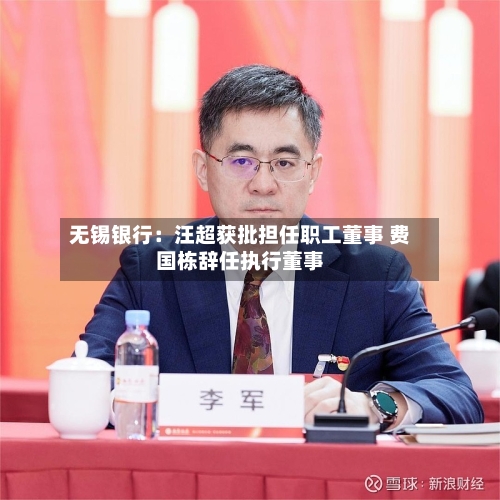 无锡银行：汪超获批担任职工董事 费国栋辞任执行董事-第2张图片