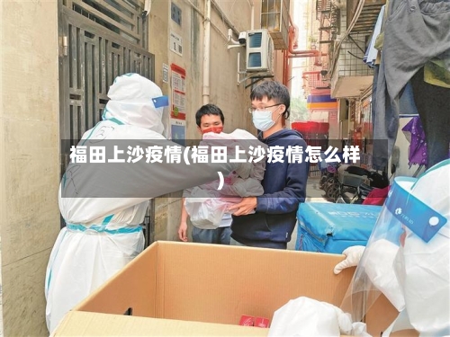 福田上沙疫情(福田上沙疫情怎么样)