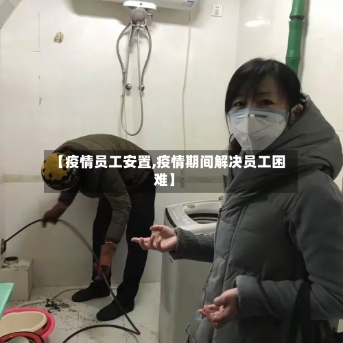 【疫情员工安置,疫情期间解决员工困难】-第3张图片