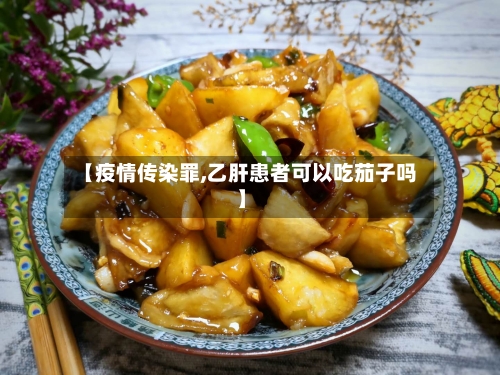【疫情传染罪,乙肝患者可以吃茄子吗】-第2张图片