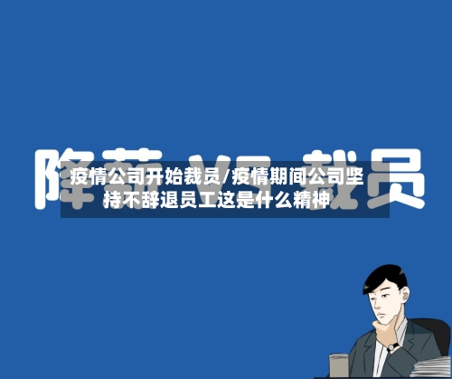 疫情公司开始裁员/疫情期间公司坚持不辞退员工这是什么精神-第3张图片