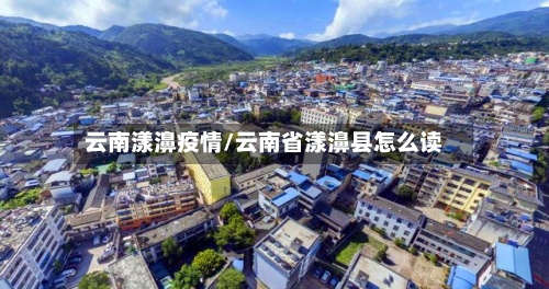云南漾濞疫情/云南省漾濞县怎么读-第3张图片
