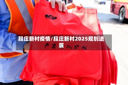 段庄新村疫情/段庄新村2025规划进展-第2张图片