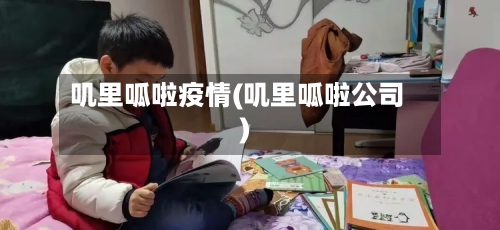 叽里呱啦疫情(叽里呱啦公司)-第3张图片