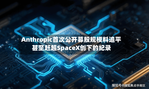 Anthropic首次公开募股规模料追平甚至赶超SpaceX创下的纪录