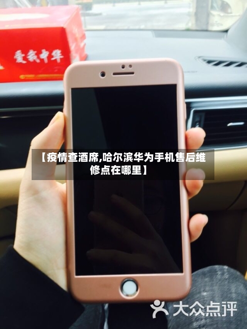 【疫情查酒席,哈尔滨华为手机售后维修点在哪里】-第2张图片