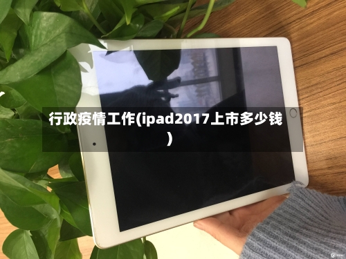 行政疫情工作(ipad2017上市多少钱)-第2张图片