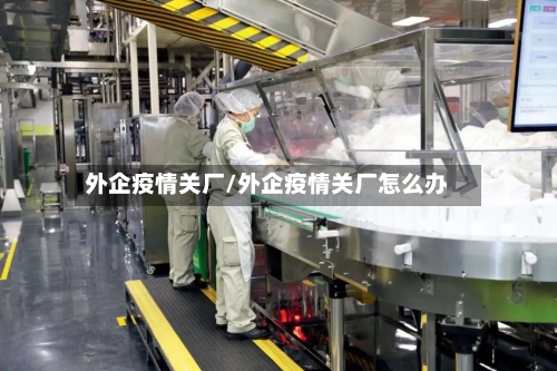 外企疫情关厂/外企疫情关厂怎么办