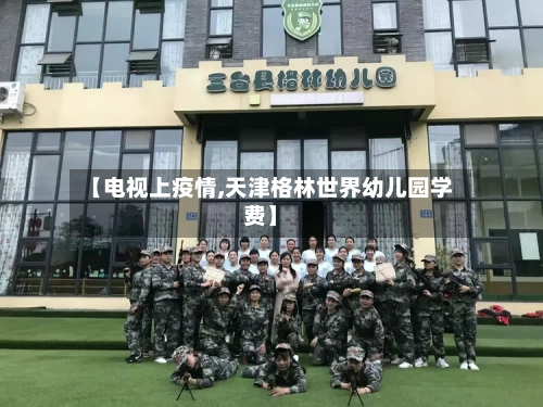 【电视上疫情,天津格林世界幼儿园学费】