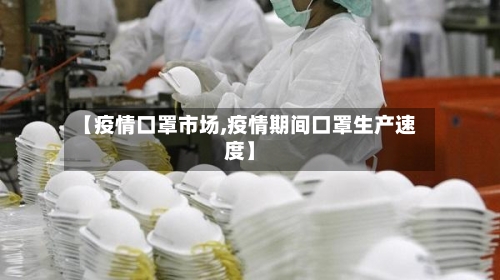 【疫情口罩市场,疫情期间口罩生产速度】
