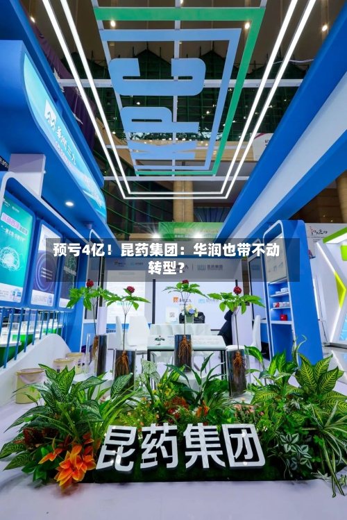 预亏4亿！昆药集团：华润也带不动转型？-第3张图片