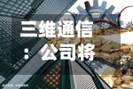 三维通信：公司将于8月28日召开2026年半年度业绩说明会