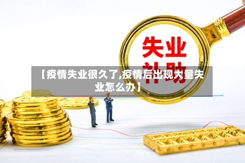【疫情失业很久了,疫情后出现大量失业怎么办】-第2张图片