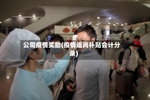 公司疫情奖励(疫情返岗补贴会计分录)-第2张图片