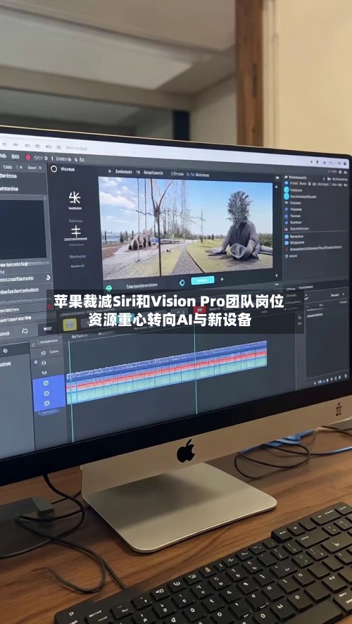 苹果裁减Siri和Vision Pro团队岗位 资源重心转向AI与新设备