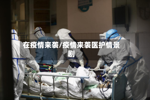 在疫情来袭/疫情来袭医护情景剧-第3张图片