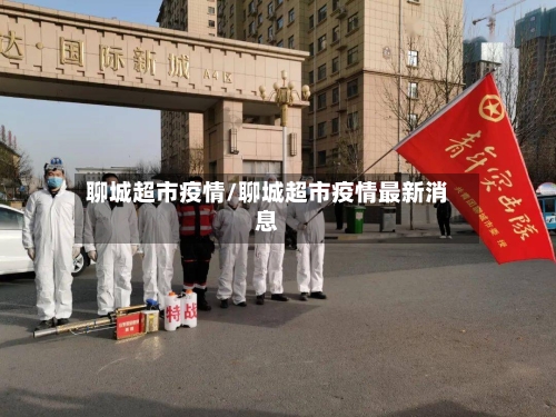 聊城超市疫情/聊城超市疫情最新消息-第3张图片