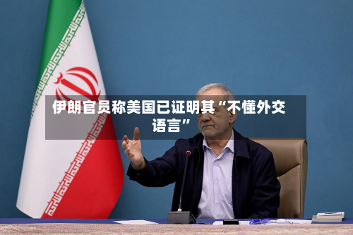 伊朗官员称美国已证明其“不懂外交语言”