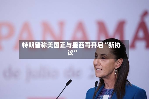 特朗普称美国正与墨西哥开启“新协议”-第2张图片
