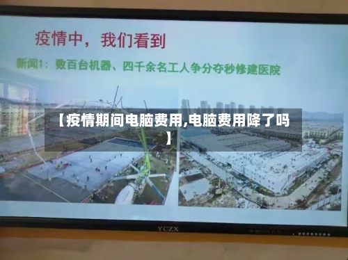 【疫情期间电脑费用,电脑费用降了吗】