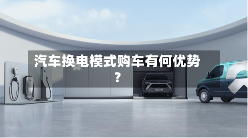 汽车换电模式购车有何优势？