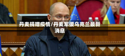 丹麦捐赠疫情/丹麦军援乌克兰最新消息
