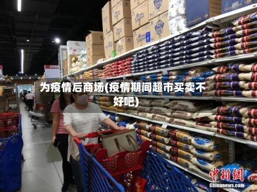 为疫情后商场(疫情期间超市买卖不好吧)-第3张图片