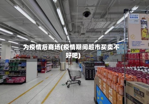 为疫情后商场(疫情期间超市买卖不好吧)