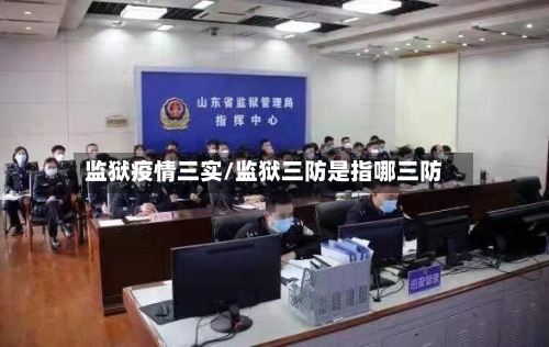 监狱疫情三实/监狱三防是指哪三防