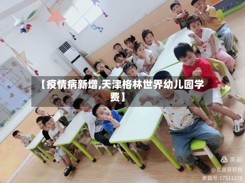 【疫情病新增,天津格林世界幼儿园学费】