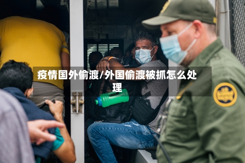 疫情国外偷渡/外国偷渡被抓怎么处理
