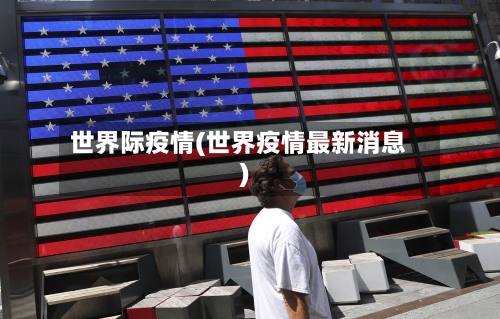 世界际疫情(世界疫情最新消息)-第3张图片