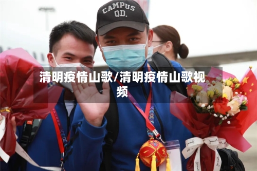 清明疫情山歌/清明疫情山歌视频