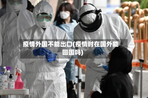疫情外国不能出口(疫情时在国外能回国吗)-第2张图片