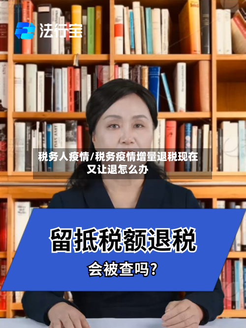 税务人疫情/税务疫情增量退税现在又让退怎么办-第3张图片