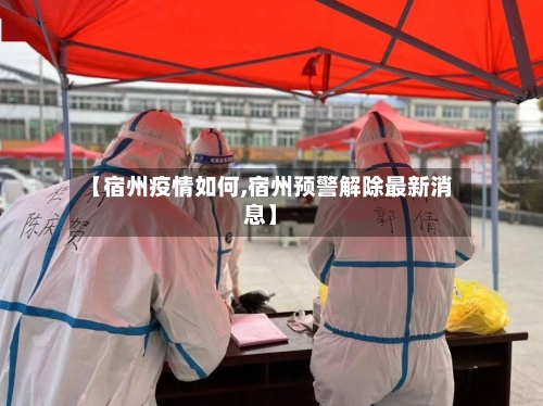 【宿州疫情如何,宿州预警解除最新消息】