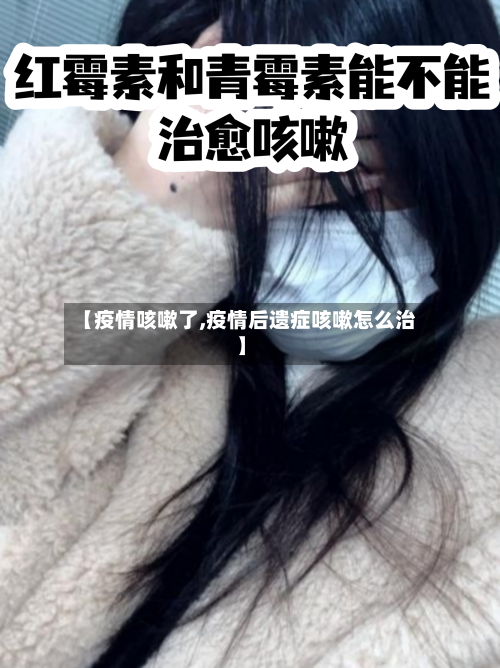 【疫情咳嗽了,疫情后遗症咳嗽怎么治】